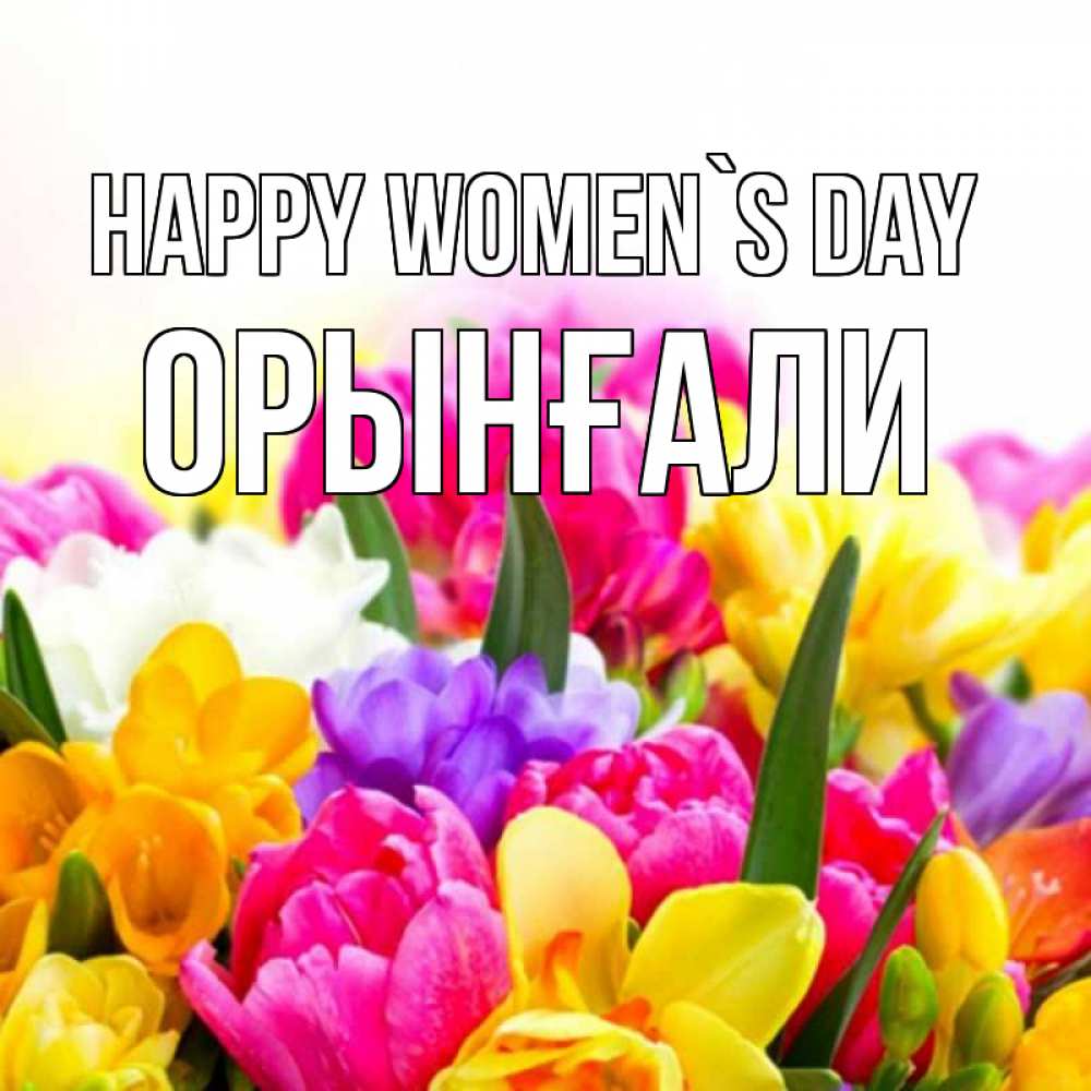 Greetings card с именем, ОРЫНҒАЛИ happy women`s day тюльпаны Greetings with text for free download 